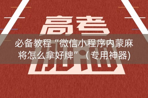 必备教程“微信小程序内蒙麻将怎么拿好牌”（专用神器)