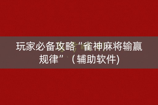 玩家必备攻略“雀神麻将输赢规律”（辅助软件)