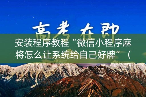 安装程序教程“微信小程序麻将怎么让系统给自己好牌”（神器最新免费)