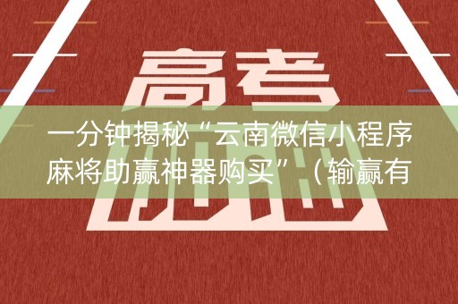 一分钟揭秘“云南微信小程序麻将助赢神器购买”（输赢有什么规律)