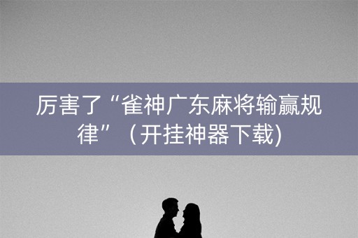 厉害了“雀神广东麻将输赢规律”（开挂神器下载)