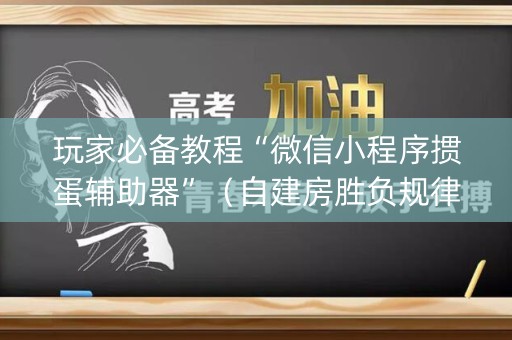 玩家必备教程“微信小程序掼蛋辅助器”（自建房胜负规律)