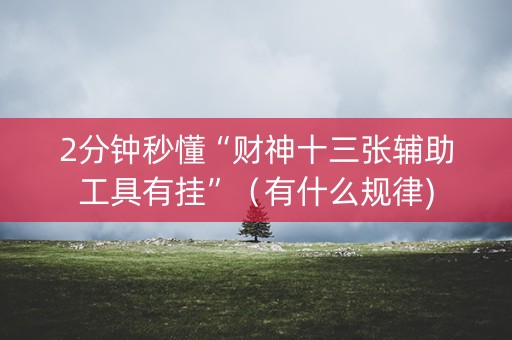2分钟秒懂“财神十三张辅助工具有挂”（有什么规律)