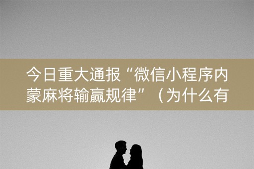 今日重大通报“微信小程序内蒙麻将输赢规律”（为什么有人一直赢)