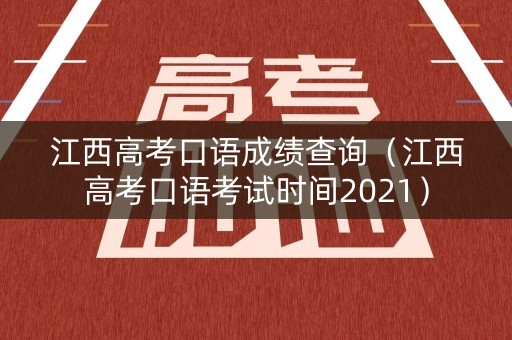 江西高考口语成绩查询（江西高考口语考试时间2021）