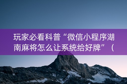 玩家必看科普“微信小程序湖南麻将怎么让系统给好牌”（通用挂软件多少钱)