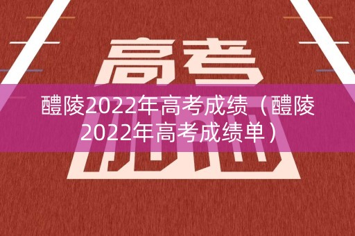醴陵2022年高考成绩（醴陵2022年高考成绩单）