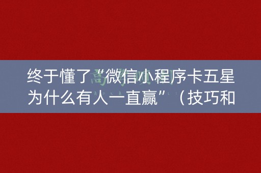 终于懂了“微信小程序卡五星为什么有人一直赢”（技巧和打好牌方法)