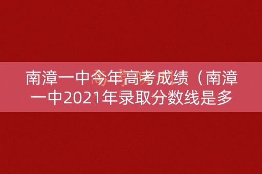 南漳一中今年高考成绩（南漳一中2021年录取分数线是多少）