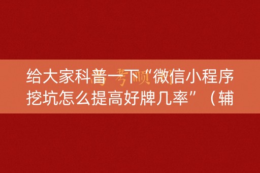 给大家科普一下“微信小程序挖坑怎么提高好牌几率”（辅助器下载)