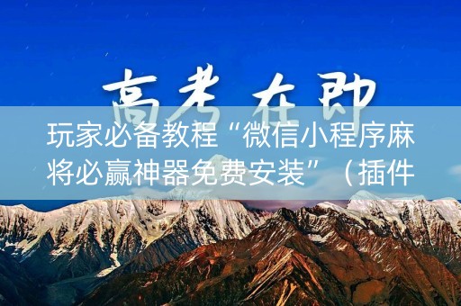 玩家必备教程“微信小程序麻将必赢神器免费安装”（插件开挂免费AI)
