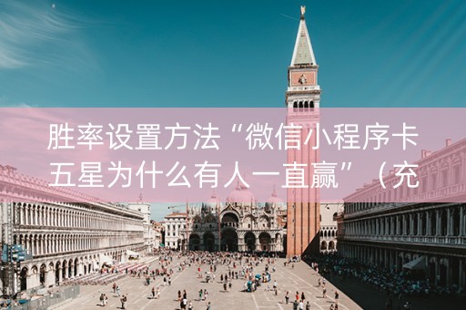 胜率设置方法“微信小程序卡五星为什么有人一直赢”（充值会提高胜率么)