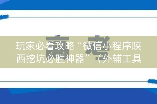 玩家必看攻略“微信小程序陕西挖坑必胜神器”（外辅工具)