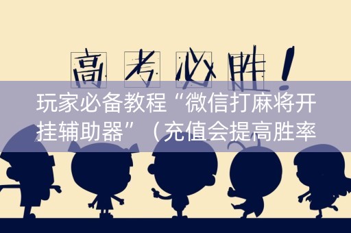 玩家必备教程“微信打麻将开挂辅助器”（充值会提高胜率么)
