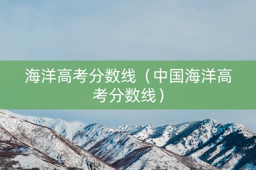 海洋高考分数线（中国海洋高考分数线）