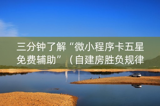 三分钟了解“微小程序卡五星免费辅助”（自建房胜负规律)