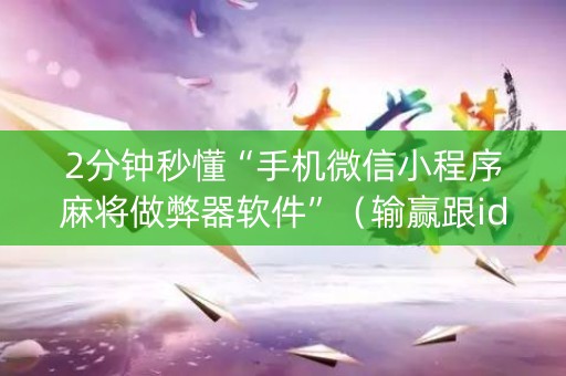 2分钟秒懂“手机微信小程序麻将做弊器软件”（输赢跟id号有关系吗)