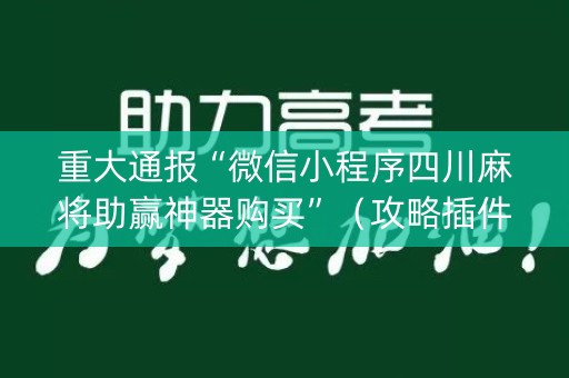 重大通报“微信小程序四川麻将助赢神器购买”（攻略插件)