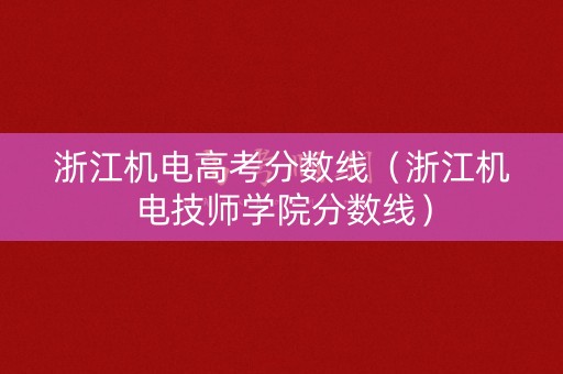 浙江机电高考分数线（浙江机电技师学院分数线）