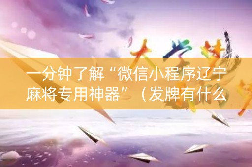 一分钟了解“微信小程序辽宁麻将专用神器”（发牌有什么规律吗)