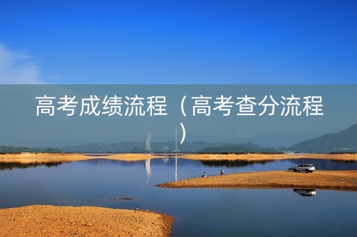 高考成绩流程（高考查分流程）