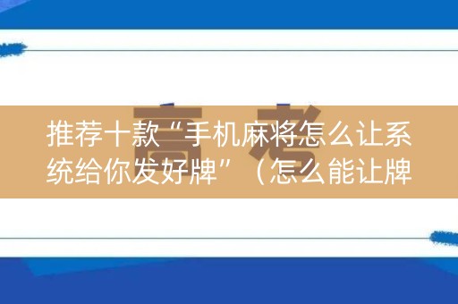 推荐十款“手机麻将怎么让系统给你发好牌”（怎么能让牌好一点)
