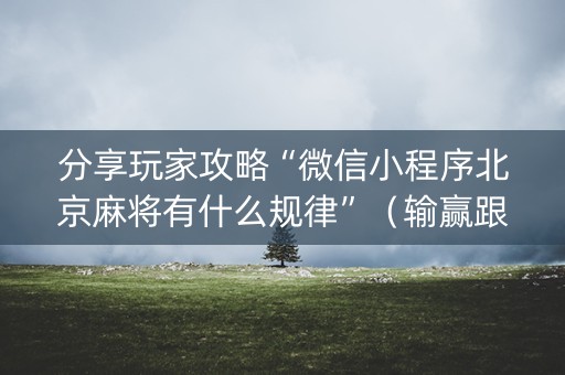 分享玩家攻略“微信小程序北京麻将有什么规律”（输赢跟id号有关系吗)