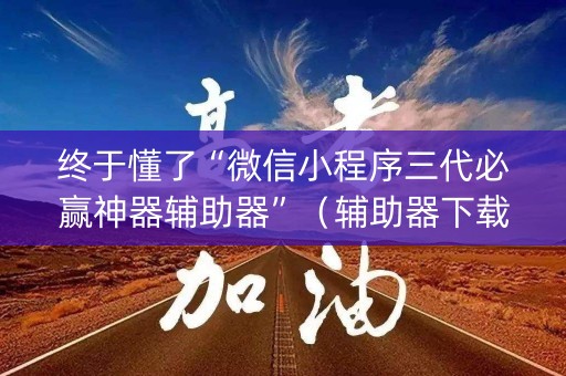 终于懂了“微信小程序三代必赢神器辅助器”（辅助器下载)