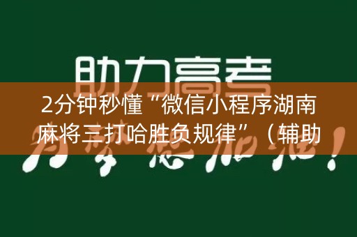 2分钟秒懂“微信小程序湖南麻将三打哈胜负规律”（辅助软件)