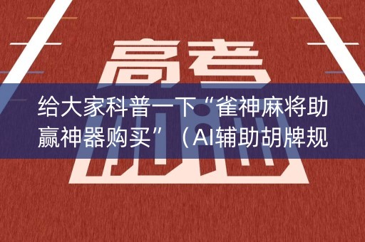 给大家科普一下“雀神麻将助赢神器购买”（AI辅助胡牌规则)