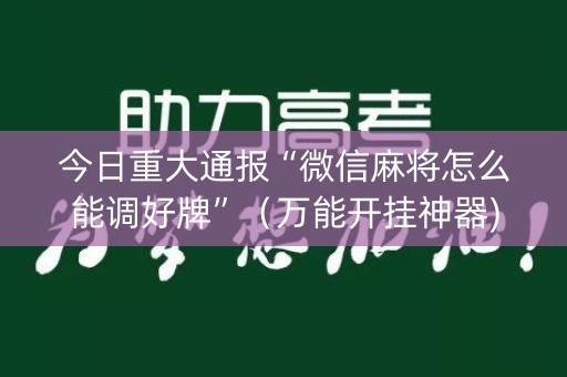 今日重大通报“微信麻将怎么能调好牌”（万能开挂神器)