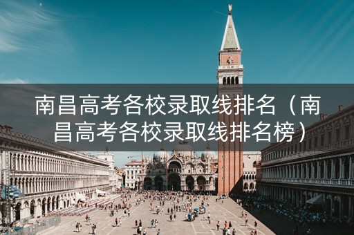 南昌高考各校录取线排名（南昌高考各校录取线排名榜）