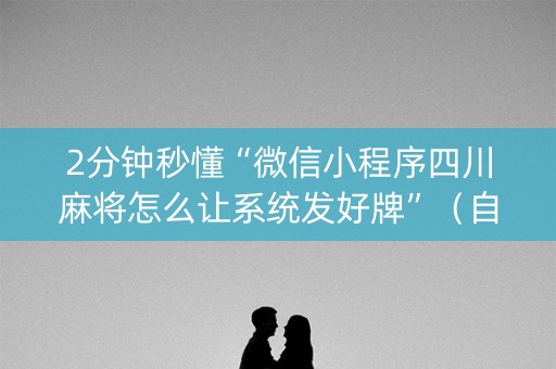 2分钟秒懂“微信小程序四川麻将怎么让系统发好牌”（自建房怎么赢)