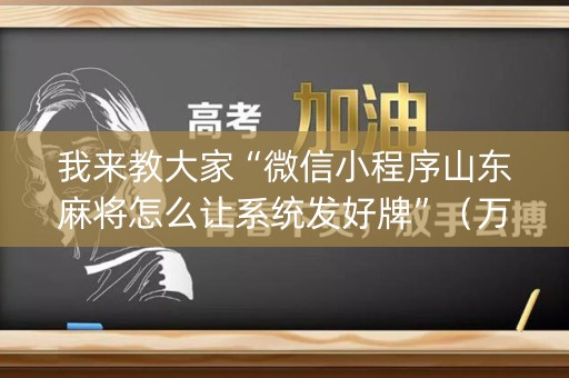 我来教大家“微信小程序山东麻将怎么让系统发好牌”（万能开挂神器)