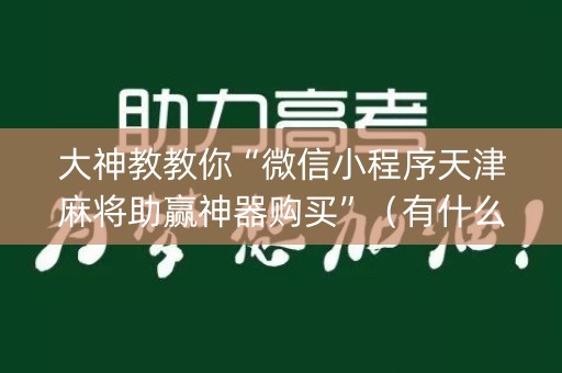 大神教教你“微信小程序天津麻将助赢神器购买”（有什么诀窍)