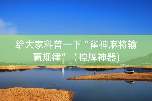 给大家科普一下“雀神麻将输赢规律”（控牌神器)