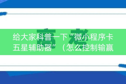 给大家科普一下“微小程序卡五星辅助器”（怎么控制输赢)