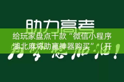给玩家盘点十款“微信小程序湖北麻将助赢神器购买”（开挂辅助脚本)