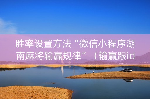 胜率设置方法“微信小程序湖南麻将输赢规律”（输赢跟id号有关系吗)