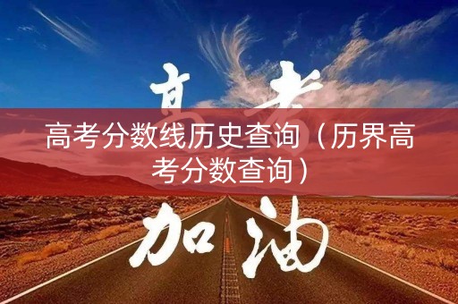 高考分数线历史查询（历界高考分数查询）