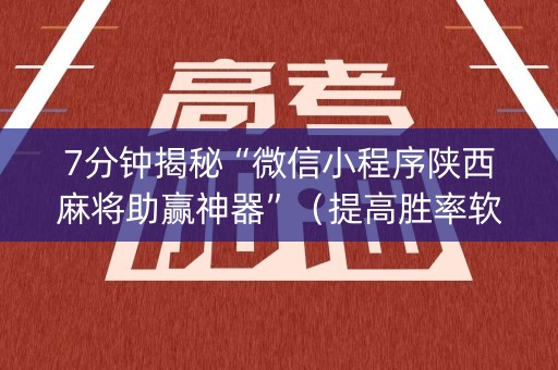 7分钟揭秘“微信小程序陕西麻将助赢神器”（提高胜率软件)