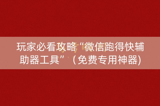 玩家必看攻略“微信跑得快辅助器工具”（免费专用神器)