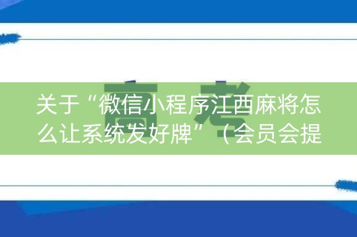 关于“微信小程序江西麻将怎么让系统发好牌”（会员会提高胜率吗)