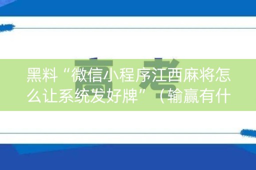 黑料“微信小程序江西麻将怎么让系统发好牌”（输赢有什么规律)