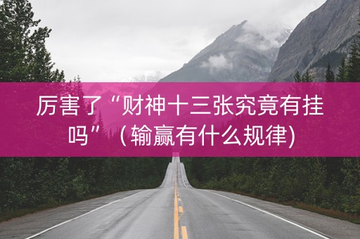 厉害了“财神十三张究竟有挂吗”（输赢有什么规律)