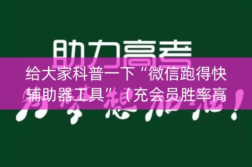 给大家科普一下“微信跑得快辅助器工具”（充会员胜率高)