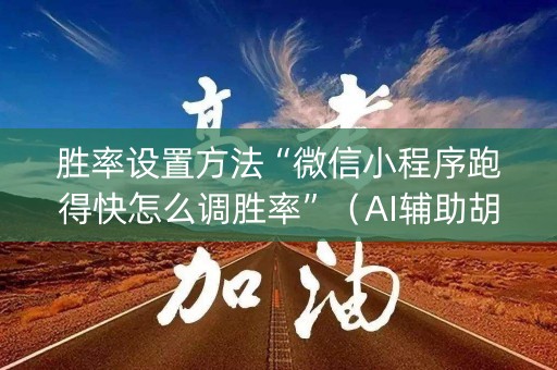 胜率设置方法“微信小程序跑得快怎么调胜率”（AI辅助胡牌规则)