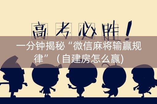 一分钟揭秘“微信麻将输赢规律”（自建房怎么赢)