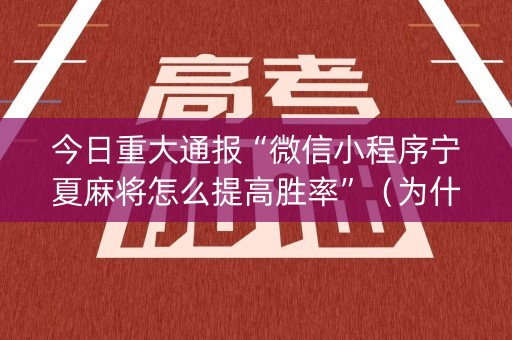 今日重大通报“微信小程序宁夏麻将怎么提高胜率”（为什么有人一直赢)