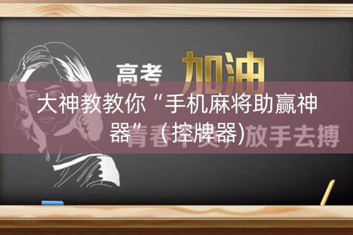 大神教教你“手机麻将助赢神器”（控牌器)